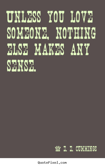 E. E. Cummings picture quote - Unless you love someone, nothing else makes any sense. - Love quotes
