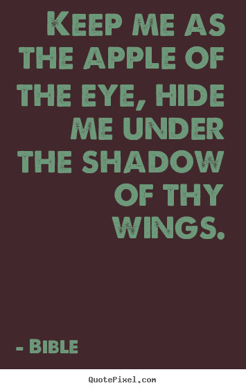 Quote about love - Keep me as the apple of the eye, hide me under the shadow of..
