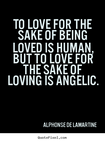 Love quote - To love for the sake of being loved is human, but to love for the sake..