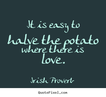 Design your own picture quotes about love - It is easy to halve the potato where there is..