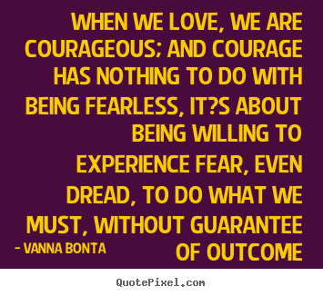 Create picture quotes about love - When we love, we are courageous; and courage has nothing to..