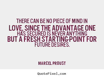 Love quote - There can be no piece of mind in love, since the advantage..