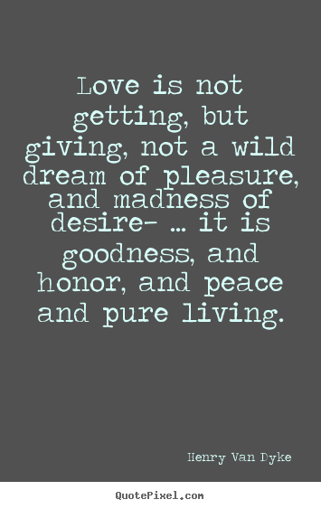 Henry Van Dyke picture quotes - Love is not getting, but giving, not a wild dream of pleasure,.. - Love quotes