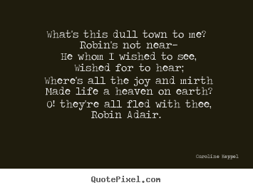 Love quote - What's this dull town to me? robin's not near— he whom..