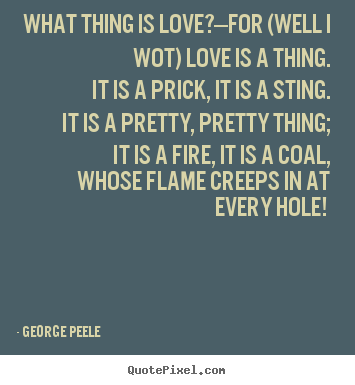 George Peele poster quotes - What thing is love?—for (well i wot) love is a thing... - Love quotes