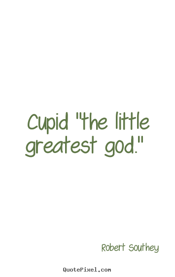 Quote about love - Cupid "the little greatest god."