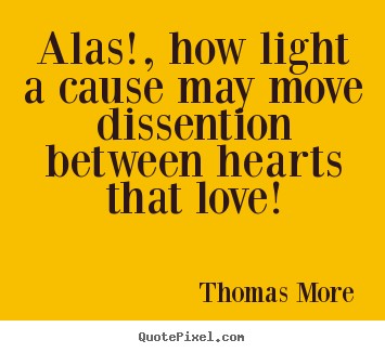 Thomas More picture quotes - Alas!, how light a cause may move dissention.. - Love quote
