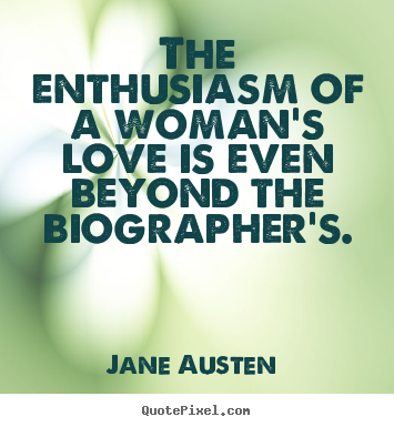 Jane Austen  picture quotes - The enthusiasm of a woman's love is even beyond the biographer's. - Love quotes