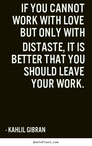 Love quote - If you cannot work with love but only with distaste, it is better that..