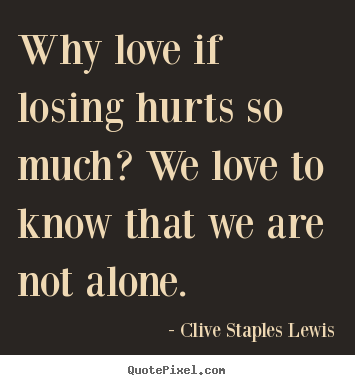 Quotes about love - Why love if losing hurts so much? we love..
