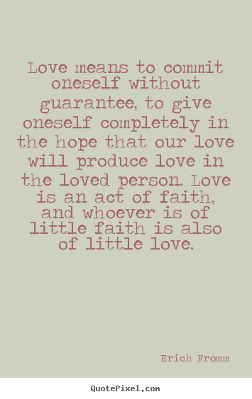 Love means to commit oneself without guarantee, to give.. Erich Fromm greatest love quote