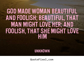 God made woman beautiful and foolish; beautiful, that man.. Unknown  love quotes