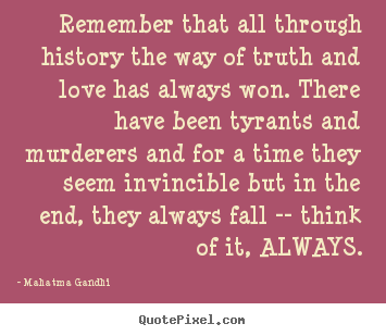 Remember that all through history the way of truth and love has.. Mahatma Gandhi great love quotes