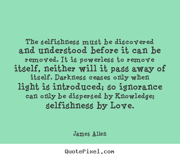 Quotes about love - The selfishness must be discovered and understood..