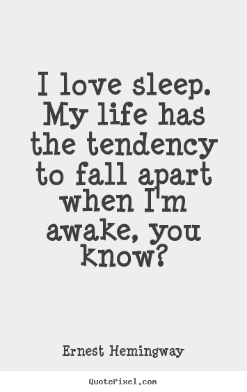 Ernest Hemingway photo quote - I love sleep. my life has the tendency to fall apart when i'm awake,.. - Love quote