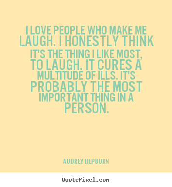 Love quote - I love people who make me laugh. i honestly think..