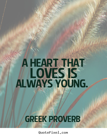 A heart that loves is always young.  Greek Proverb best love quote