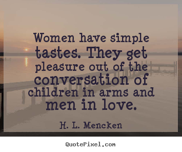 H. L. Mencken picture quotes - Women have simple tastes. they get pleasure.. - Love quotes