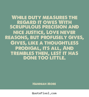 While duty measures the regard it owes with scrupulous.. Hannah More greatest love quotes