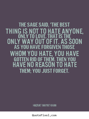 Quote about love - The sage said, 'the best thing is not to hate anyone, only..