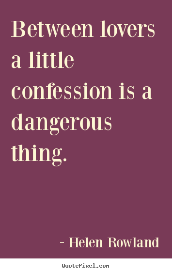 Quotes about love - Between lovers a little confession is a dangerous thing.