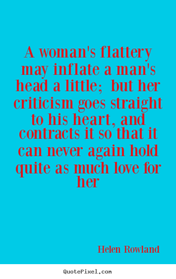 Create custom picture quote about love - A woman's flattery may inflate a man's head a little; but her..