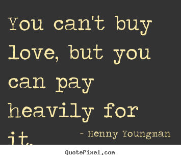 Love quotes - You can't buy love, but you can pay heavily for..
