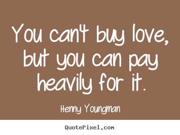 You can't buy love, but you can pay heavily for it. Henny Youngman good love quote