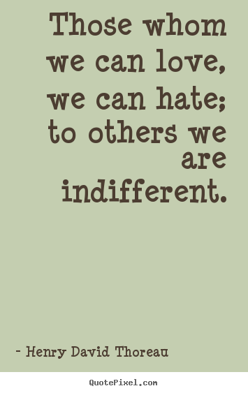 Make picture quotes about love - Those whom we can love, we can hate; to others we are indifferent.