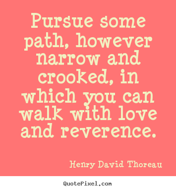 Love quote - Pursue some path, however narrow and crooked, in which you can..