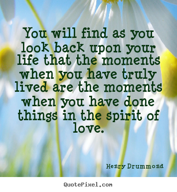 Love quotes - You will find as you look back upon your life that the moments when you..