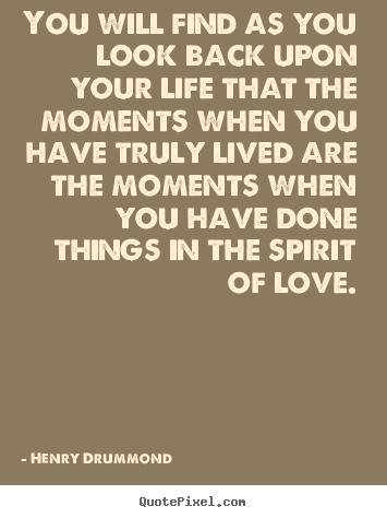 Quote about love - You will find as you look back upon your life that the moments..