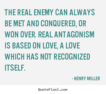 Quotes about love - The real enemy can always be met and conquered, or won over...