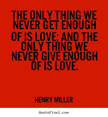 Make personalized picture quote about love - The only thing we never get enough of is love; and the only thing..
