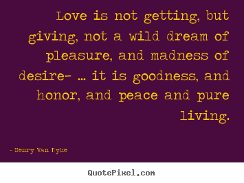 Henry Van Dyke picture quotes - Love is not getting, but giving, not a wild.. - Love quotes