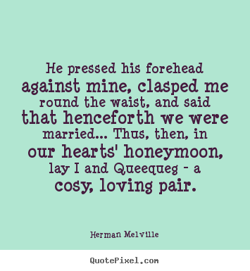 He pressed his forehead against mine, clasped.. Herman Melville great love quotes