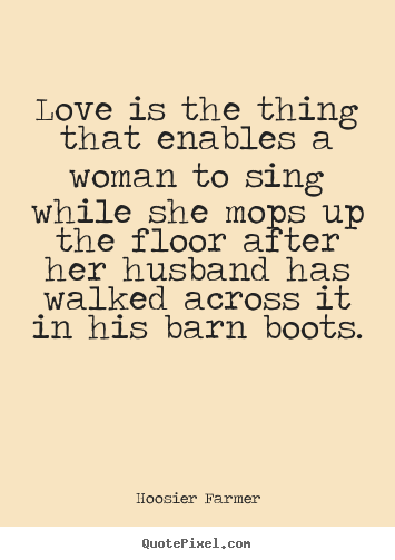 Quote about love - Love is the thing that enables a woman to sing while..