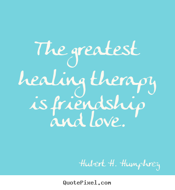 Quote about love - The greatest healing therapy is friendship and..