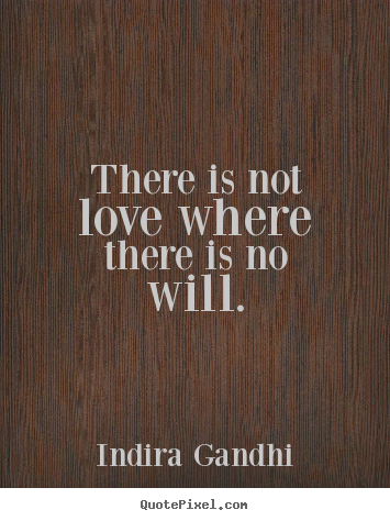 There is not love where there is no will. Indira Gandhi good love quotes