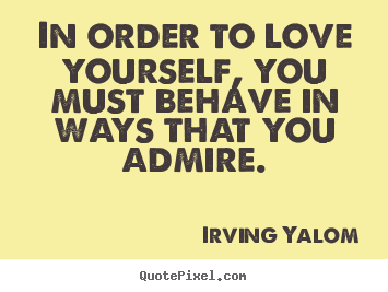 How to design picture quotes about love - In order to love yourself, you must behave in ways that..