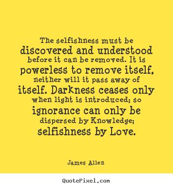 Create your own image quotes about love - The selfishness must be discovered and understood..