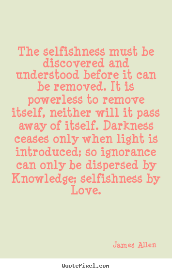 James Allen picture quotes - The selfishness must be discovered and understood before.. - Love quotes