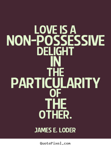 Love quotes - Love is a non-possessive delight in the particularity..