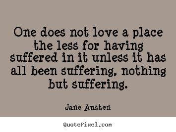 Jane Austen picture quotes - One does not love a place the less for having suffered in it unless it.. - Love quotes
