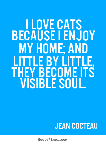 Love quotes - I love cats because i enjoy my home; and little by little, they become..