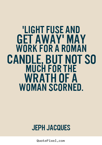 'light fuse and get away' may work for a roman candle, but not.. Jeph Jacques popular love quotes