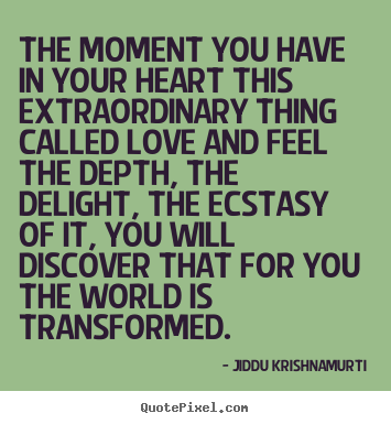 Jiddu Krishnamurti poster quotes - The moment you have in your heart this extraordinary.. - Love quote