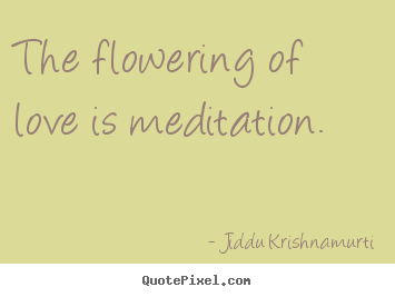 Jiddu Krishnamurti image quotes - The flowering of love is meditation. - Love quotes