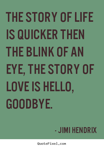 The story of life is quicker then the blink of an eye,.. Jimi Hendrix good love quotes