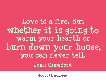 Make custom picture quotes about love - Love is a fire. but whether it is going to warm your hearth or burn..
